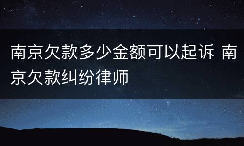 南京欠款多少金额可以起诉 南京欠款纠纷律师