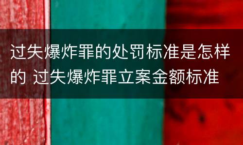 过失爆炸罪的处罚标准是怎样的 过失爆炸罪立案金额标准