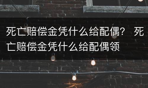 死亡赔偿金凭什么给配偶？ 死亡赔偿金凭什么给配偶领