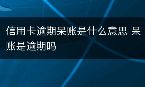 信用卡逾期呆账是什么意思 呆账是逾期吗