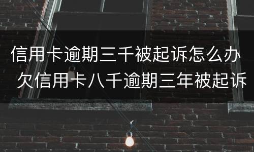 信用卡逾期三千被起诉怎么办 欠信用卡八千逾期三年被起诉,怎么办