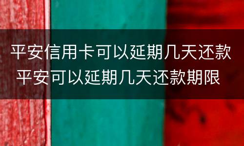 平安信用卡可以延期几天还款 平安可以延期几天还款期限