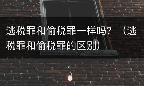 逃税罪和偷税罪一样吗？（逃税罪和偷税罪的区别）