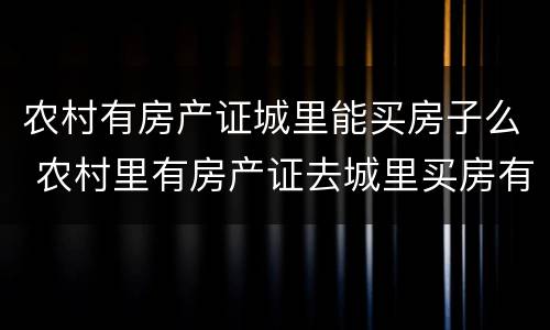 农村有房产证城里能买房子么 农村里有房产证去城里买房有影响吗