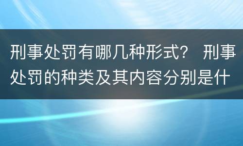 刑事处罚有哪几种形式？ 刑事处罚的种类及其内容分别是什么