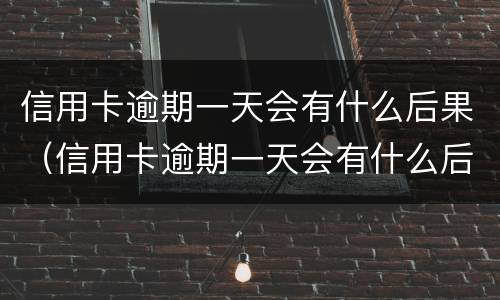 信用卡逾期一天会有什么后果（信用卡逾期一天会有什么后果呢）