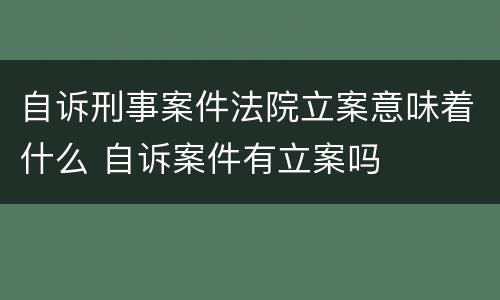 自诉刑事案件法院立案意味着什么 自诉案件有立案吗