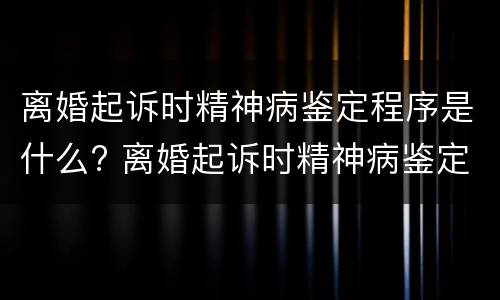离婚起诉时精神病鉴定程序是什么? 离婚起诉时精神病鉴定程序是什么样的