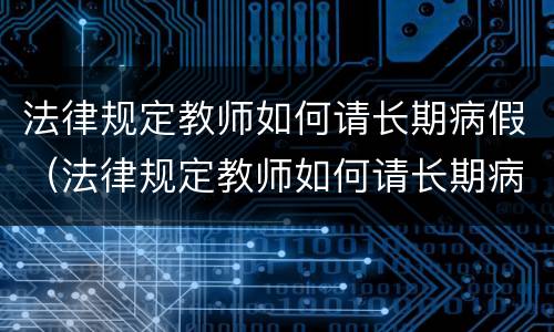 法律规定教师如何请长期病假（法律规定教师如何请长期病假工作）