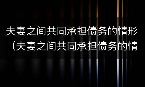 夫妻之间共同承担债务的情形（夫妻之间共同承担债务的情形包括）