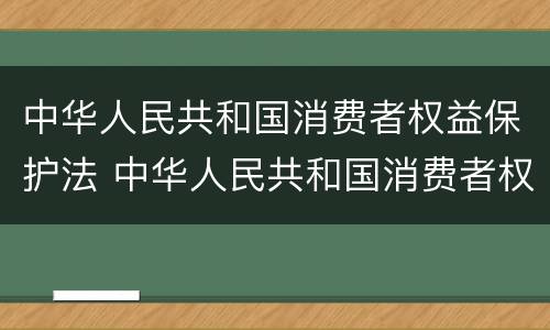 中华人民共和国消费者权益保护法 中华人民共和国消费者权益保护法实施条例