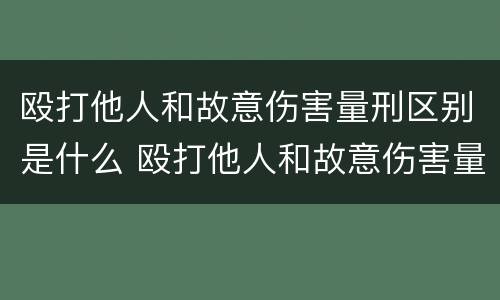 殴打他人和故意伤害量刑区别是什么 殴打他人和故意伤害量刑区别是什么呢