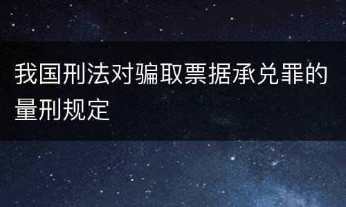 我国刑法对骗取票据承兑罪的量刑规定