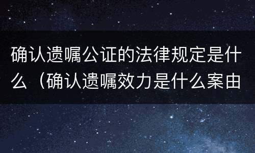 确认遗嘱公证的法律规定是什么（确认遗嘱效力是什么案由）