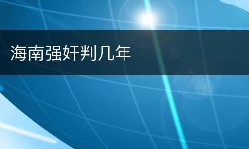 海南强奸判几年