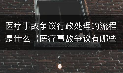 医疗事故争议行政处理的流程是什么（医疗事故争议有哪些处理途径）