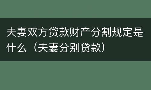 夫妻双方贷款财产分割规定是什么（夫妻分别贷款）