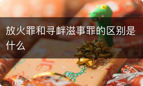 放火罪和寻衅滋事罪的区别是什么