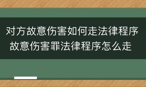 对方故意伤害如何走法律程序 故意伤害罪法律程序怎么走