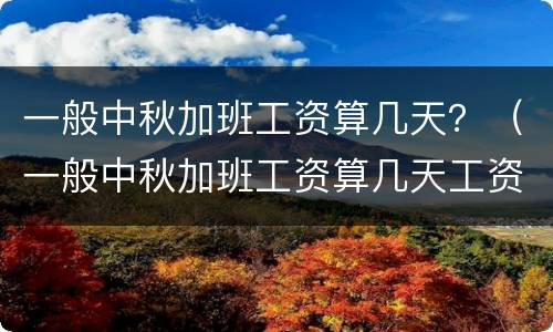 一般中秋加班工资算几天？（一般中秋加班工资算几天工资）