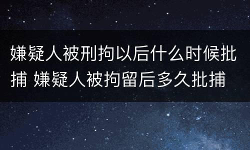 嫌疑人被刑拘以后什么时候批捕 嫌疑人被拘留后多久批捕