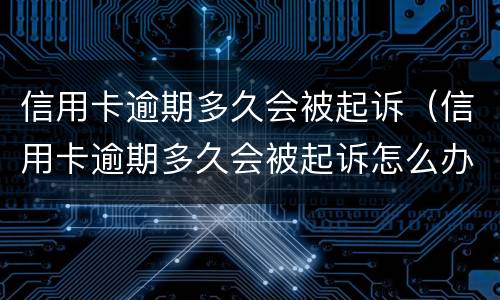 信用卡逾期多久会被起诉（信用卡逾期多久会被起诉怎么办）