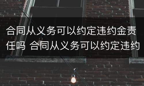 合同从义务可以约定违约金责任吗 合同从义务可以约定违约金责任吗为什么