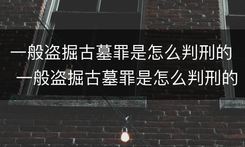 一般盗掘古墓罪是怎么判刑的 一般盗掘古墓罪是怎么判刑的呢