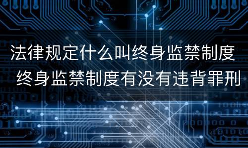 法律规定什么叫终身监禁制度 终身监禁制度有没有违背罪刑法定原则