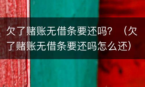 欠了赌账无借条要还吗？（欠了赌账无借条要还吗怎么还）
