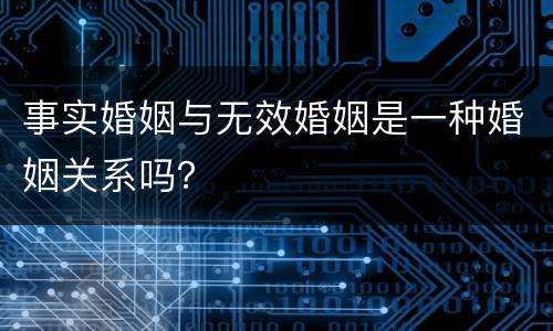 事实婚姻与无效婚姻是一种婚姻关系吗？