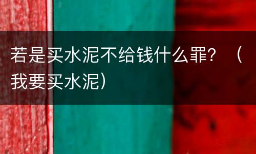 若是买水泥不给钱什么罪？（我要买水泥）