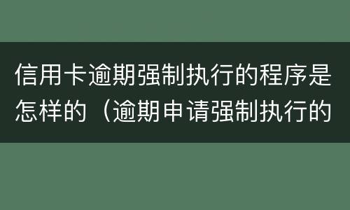 信用卡逾期强制执行的程序是怎样的（逾期申请强制执行的法律后果）