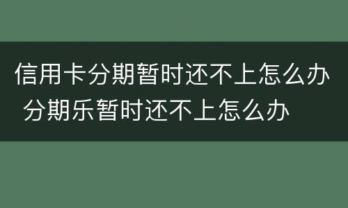 信用卡分期暂时还不上怎么办 分期乐暂时还不上怎么办