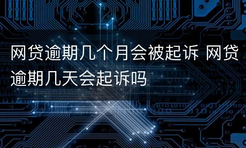 网贷逾期几个月会被起诉 网贷逾期几天会起诉吗