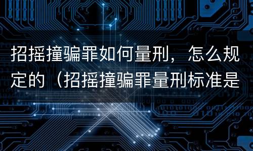 招摇撞骗罪如何量刑，怎么规定的（招摇撞骗罪量刑标准是怎样的）