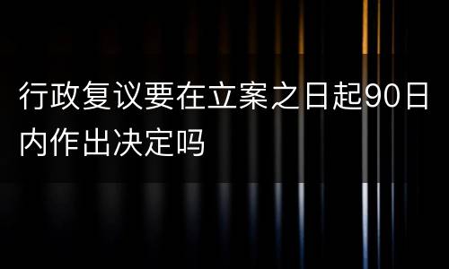 行政复议要在立案之日起90日内作出决定吗