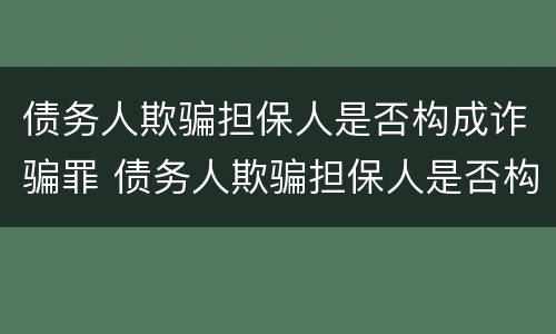 债务人欺骗担保人是否构成诈骗罪 债务人欺骗担保人是否构成诈骗罪立案标准