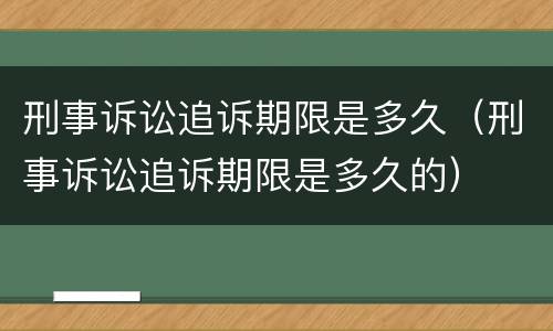 刑事诉讼追诉期限是多久（刑事诉讼追诉期限是多久的）