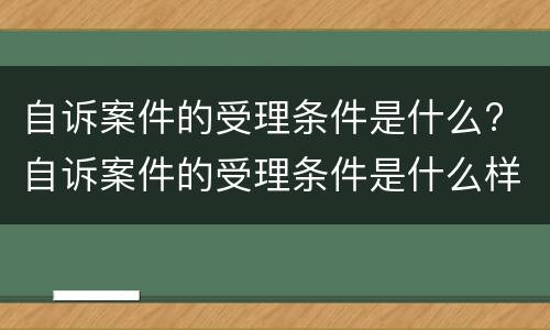 自诉案件的受理条件是什么? 自诉案件的受理条件是什么样的
