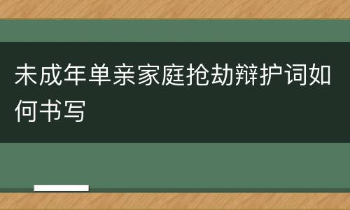 未成年单亲家庭抢劫辩护词如何书写
