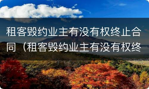 租客毁约业主有没有权终止合同（租客毁约业主有没有权终止合同赔偿）