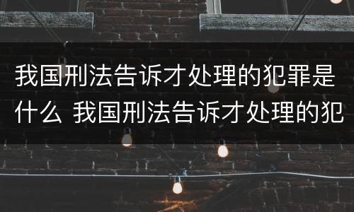 我国刑法告诉才处理的犯罪是什么 我国刑法告诉才处理的犯罪是什么罪