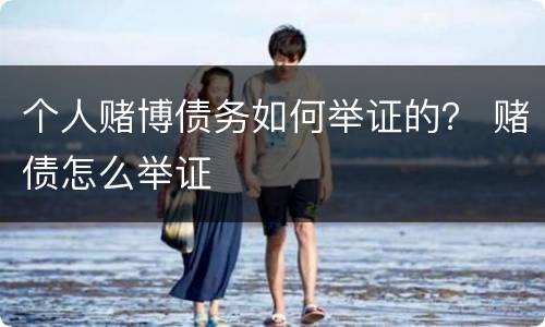 个人赌博债务如何举证的？ 赌债怎么举证