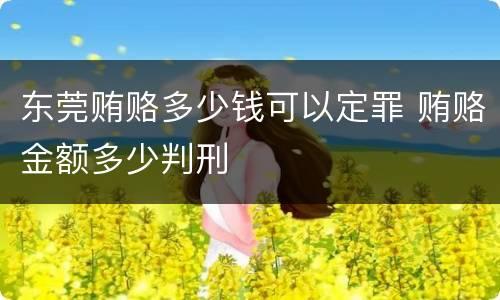 东莞贿赂多少钱可以定罪 贿赂金额多少判刑