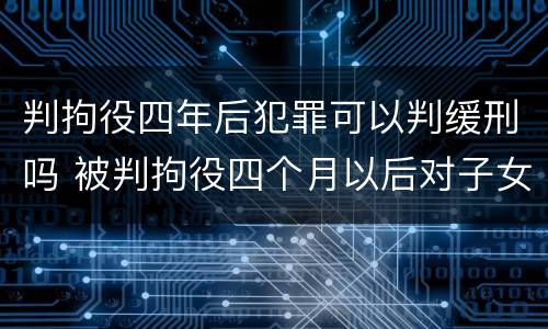 判拘役四年后犯罪可以判缓刑吗 被判拘役四个月以后对子女有影响吗