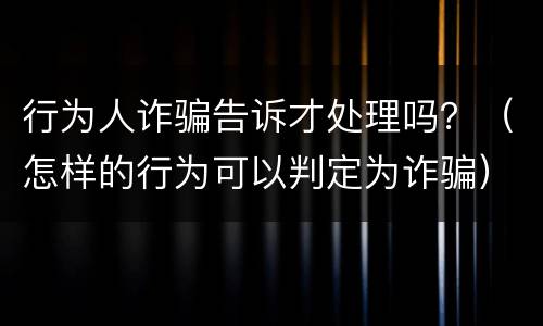 行为人诈骗告诉才处理吗？（怎样的行为可以判定为诈骗）