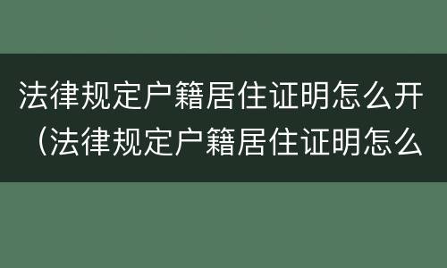 法律规定户籍居住证明怎么开（法律规定户籍居住证明怎么开具）