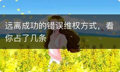 远离成功的错误维权方式，看你占了几条