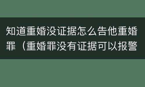知道重婚没证据怎么告他重婚罪（重婚罪没有证据可以报警吗）